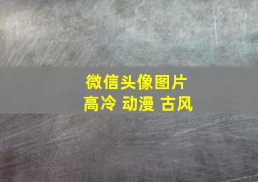 微信头像图片 高冷 动漫 古风